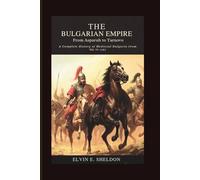 The Bulgarian Empire: From Asparuh to Tarnovo: A Complete History of Medieval Bulgaria from 681 to 1393
