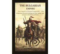 The Bulgarian Empire: From Asparuh to the Ottoman Conquest (681-1396): A Definitive Chronicle of Bulgaria’s Rise, Golden Age, and Fall in the Medieval World