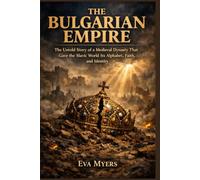 The Bulgarian Empire: The Untold Story of a Medieval Dynasty That Gave the Slavic World Its Alphabet, Faith, and Identity
