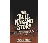 THE BULL NAKANO STORY: From Teenage Prodigy to Global Wrestling Icon and Beyond