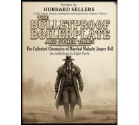 The Bulletproof Boilerplate And Other Tales: The Collected Chronicles of Marshal Malachi Jasper Bell An Anthology in Eight Parts