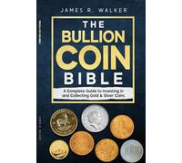 The Bullion Coin Bible: A Complete Guide to Investing in and Collecting Gold & Silver Coins