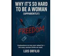 The Bullsh*t Burden of Being a Woman: The Unsolicited Manual to Being a Woman (That No Man Asked For, But Every Woman Secretly Wants to Give)