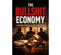 The Bullshit Economy: Leadership, Power, and the Cost of Pretending