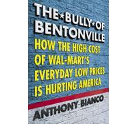 The Bully of Bentonville: How the High Cost of Wal-Mart's Everyday Low Prices Is Hurting America by Anthony Bianco (14-Feb-2006) Hardcover
