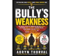 THE BULLY'S WEAKNESS: The Proven System for Turning Bullying into Respect, Cultivating Moral Authority to Defeat Bullies in School & Life, ... (The Calm No Method Series By Aoryn Thorval)