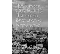 The Bumper Quiz Book Of The French Revolution & Napoleonic Era: Over 350 quiz questions to test your knowledge of the French Revolution, Napoleon, and the era that reshaped Europe!