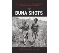 The Buna Shots: The Amazing Story Behind Two Photographs that Changed the Course of World War Two