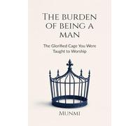 The Burden of Being a Man: ... The Glorified Cage You Were Taught to Worship