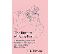 The Burden of Being First: A Reflection Journal for Women Who Grew Up Too Soon as the Oldest Child