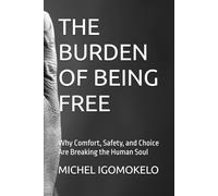 THE BURDEN OF BEING FREE: Why Comfort, Safety, and Choice Are Breaking the Human Soul (BECOMING LIGHT IN DARKNESS JOURNEY)