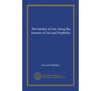 The burden of Isis, being the laments of Isis and Nephthys