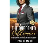 The Burdened Billionaire: A Contemporary Christian Romance Story (The Billionaire Clean Romance)