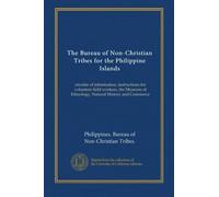 The Bureau of Non-Christian Tribes for the Philippine Islands: circular of information, instructions for volunteer field workers, the Museum of Ethnology, Natural History and Commerce