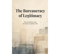 The Bureaucracy of Legitimacy: How procedures create the illusion of rightful action (Institutional Power Systems)