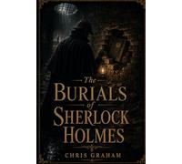 The Burials of Sherlock Holmes: Being a Sixth Collection of Cases from the Journals of Dr. John H. Watson