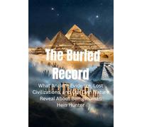 The Buried Record: What Ancient Evidence, Lost Civilizations, and Our Own Nature Reveal About Being Human