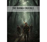 The Burma Crucible: A Harrowing Retreat From Japanese Invasion 1942