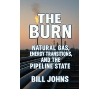 The Burn: Natural Gas, Energy Transitions, and the Pipeline State (American Infrastructure: Engines of Belonging)