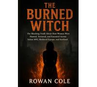 The Burned Witch: The Shocking Truth About How Women Were Hunted, Tortured, and Executed Across Salem 1692, Medieval Europe, and Scotland