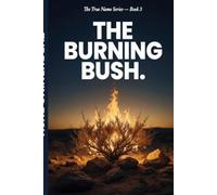 The Burning Bush: You Are Not a Man Without a Mission. You Are a Man Who Has Not Heard It Yet. (The True Name Series)