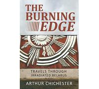 THE BURNING EDGE: TRAVELS THROUGH IRRADIATED BELARUS [Idioma Inglés]