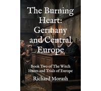 The Burning Heart: Germany and Central Europe: Book Two of The Witch Hunts and Trials of Europe