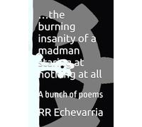 …the burning insanity of a madman staring at nothing at all: A bunch of poems (A Collection of Poem Collections)