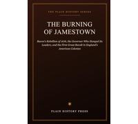 The Burning of Jamestown: Bacon's Rebellion of 1676, the Governor Who Hanged Its Leaders, and the First Great Revolt in England's American Colonies (The Plain History Series)