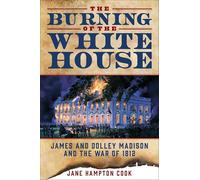 The Burning of the White House: James and Dolley Madison and the War of 1812