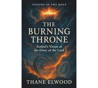 The Burning Throne: Ezekiel’s Vision of God’s Glory and Presence in Exile (Visions of the Holy)