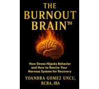 The Burnout Brain™: How Stress Hijacks Behavior and How to Rewire Your Nervous System for Recovery