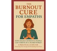 The Burnout Cure for Empaths: How Highly Sensitive People Can Thrive in a Numb World: A Practical Guide for Protecting Your Energy and Reclaiming Your Inner Peace