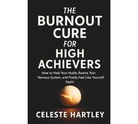 The Burnout Cure for High Achievers: How to Heal Your Hustle, Rewire Your Nervous System, and Finally Feel Like Yourself Again