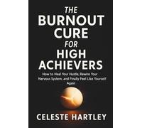 The Burnout Cure for High Achievers: How to Heal Your Hustle, Rewire Your Nervous System, and Finally Feel Like Yourself Again
