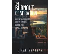 THE BURNOUT GENERATION: WHY WE'RE EXHAUSTED, HOW WE GOT HERE, AND THE PATH TO A BETTER FUTURE (The Modern Human Crisis Series)
