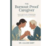 THE BURNOUT-PROOF CAREGIVER: How to Stay Strong, Compassionate, and Healthy While Caring for Others