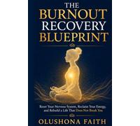 THE BURNOUT RECOVERY BLUEPRINT: Reset Your Nervous System, Reclaim Your Energy, and Rebuild a Life That Does Not Break You