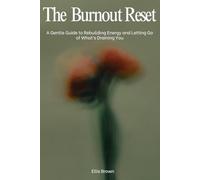The Burnout Reset: A Gentle Guide to Rebuilding Energy and Letting Go of What’s Draining You