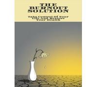 The Burnout Solution: Take Control Of Your Life And Restore Your Health