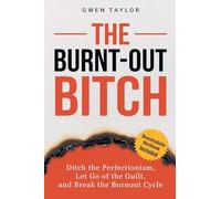 The Burnt-Out Bitch: Ditch the Perfectionism, Let Go of the Guilt, and Break the Burn Out Cycle