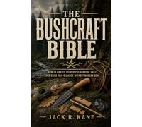 The Bushcraft Bible: How to Master Wilderness Survival Skills and Build Self-Reliance Without Modern Gear (The Wilderness Survival Bible Series)