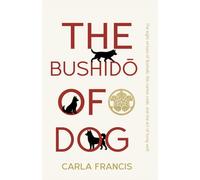 The Bushido of Dog: Eight Virtues of Bushido, the Canine Code, & the Art of Living Well