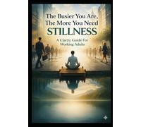 The Busier You Are, The More You Need Stillness: A Clarity Guide For Working Adults