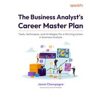 The Business Analyst's Career Master Plan: Tools, techniques, and strategies for a thriving career in business analysis