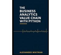 The Business Analytics Value Chain With Python: Master End-to-End Analytics, Statistical Modeling & Optimization with Full Python Code