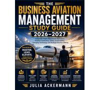 The Business Aviation Management Study Guide 2026-2027: Corporate Flight Department Operations, Aviation Leadership, Safety, Sustainability, Emerging Technology, and Strategic Decision-Making