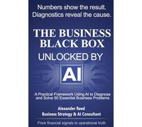 THE BUSINESS BLACK BOX UNLOCKED BY AI: A Practical Framework Using AI to Diagnose and Solve 50 Essential Business Problems