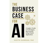 The Business Case for AI: A Leader's Guide to AI Strategies, Best Practices & Real-World Applications