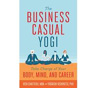 The Business Casual Yogi: Take Charge of Your Body, Mind, and Career (Career Success & Work/Life Balance Achieved Via Yoga)